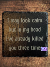 Load image into Gallery viewer, I May Look Calm But In My Head I’ve Already Killed You Three Times Slate Coaster