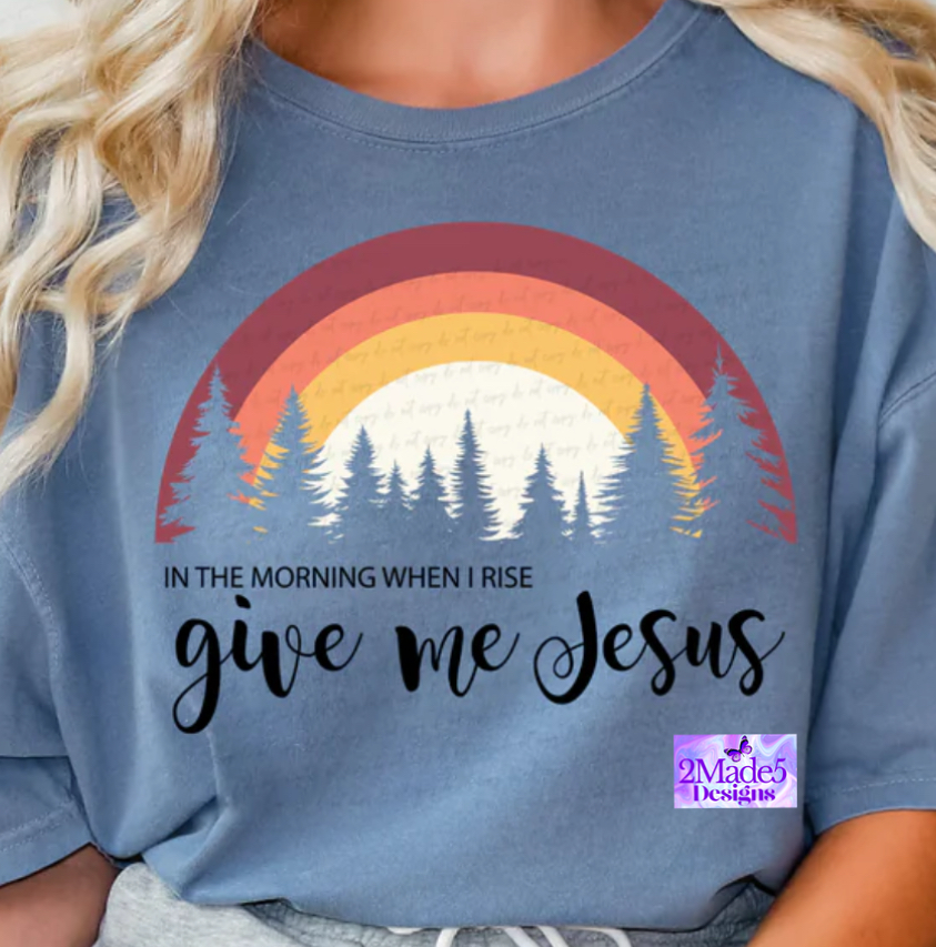In The Morning When I Rise Give Me Jesus Shirt