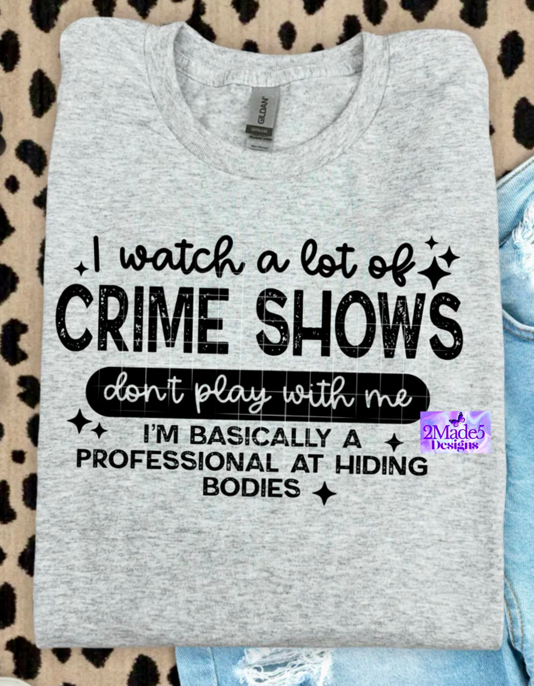 I Watch A Lot Of Crime Shows Don’t Play With Me, I’m Basically A Professional At Hiding Bodies Shirt