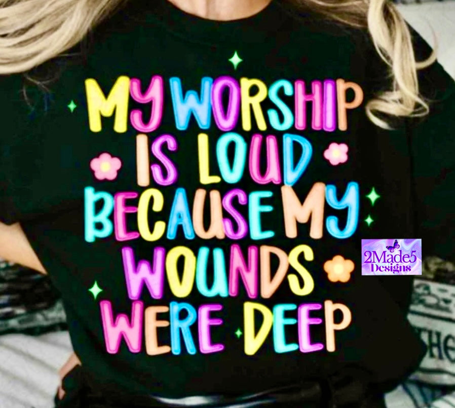 My Worship Is Loud Because My Wounds Were Deep Shirt