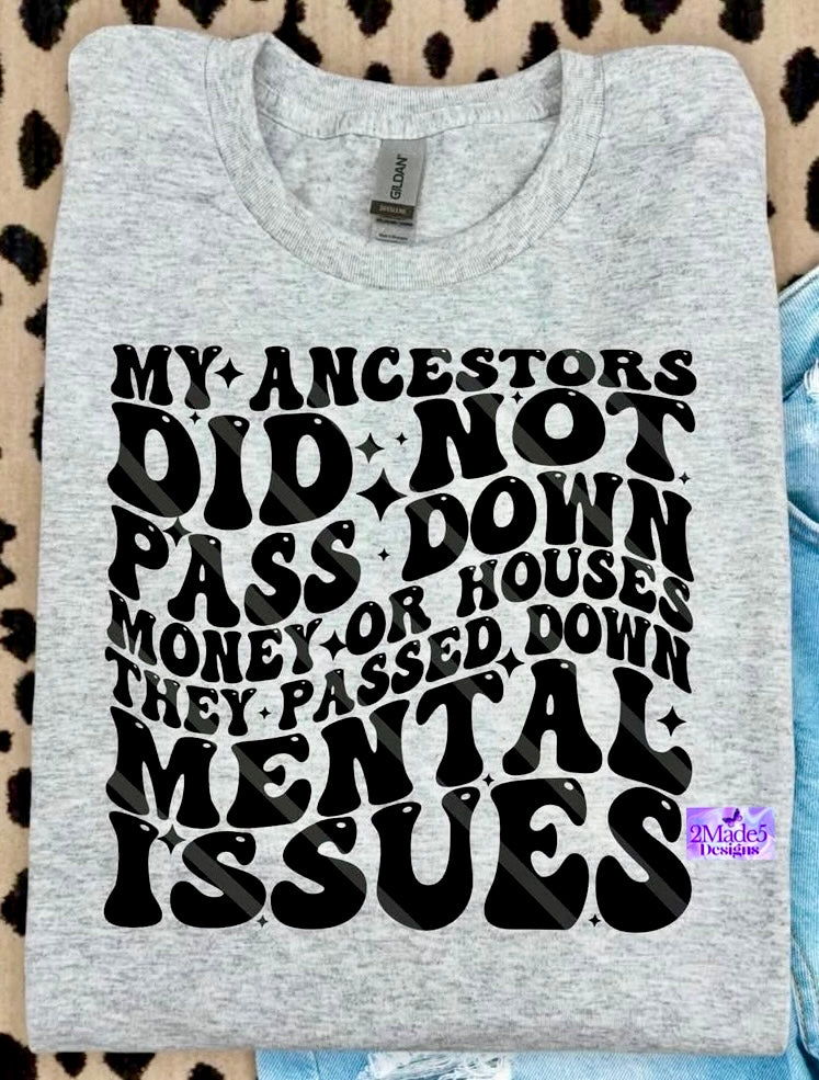 My Ancestor Did Not Pass Down Money Or Houses, They Passed Down Mental Issues Shirt