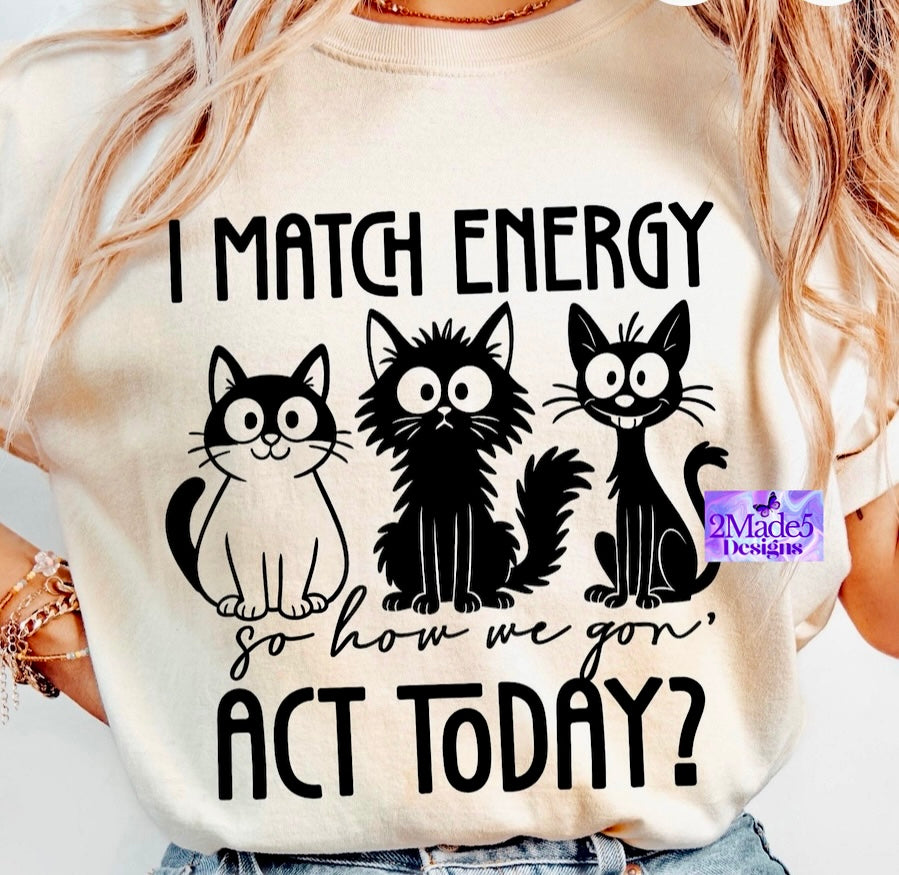I Match Energy So How We Gon’ Act Today? Shirt