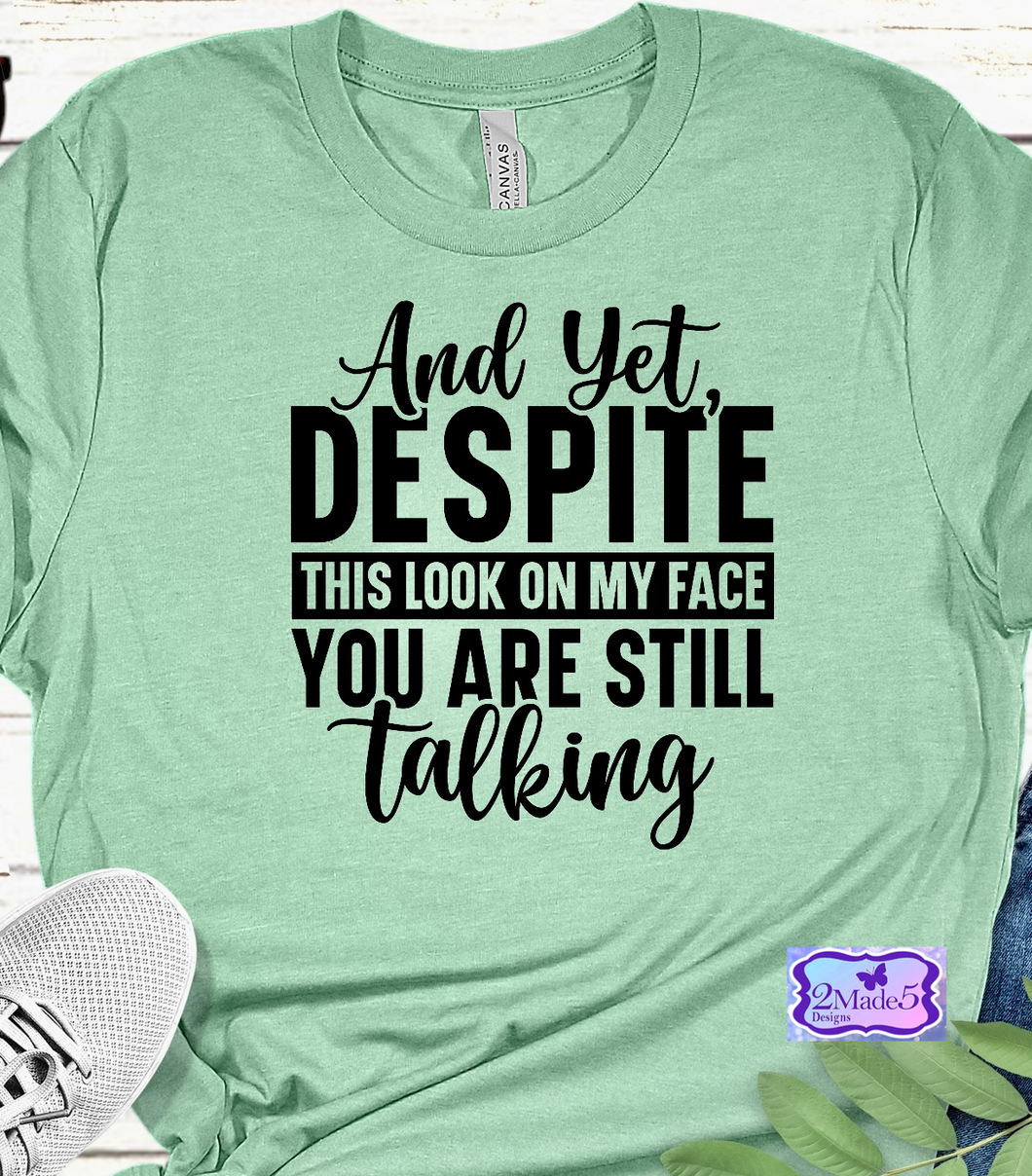 And Yet Despite This Look On My Face You Are Still Talking Shirt