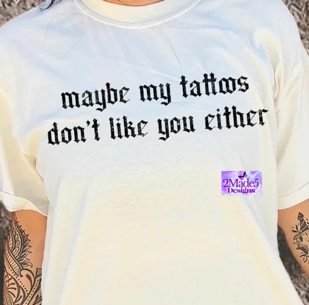 Maybe My Tattoos Don’t Like You Either Shirt