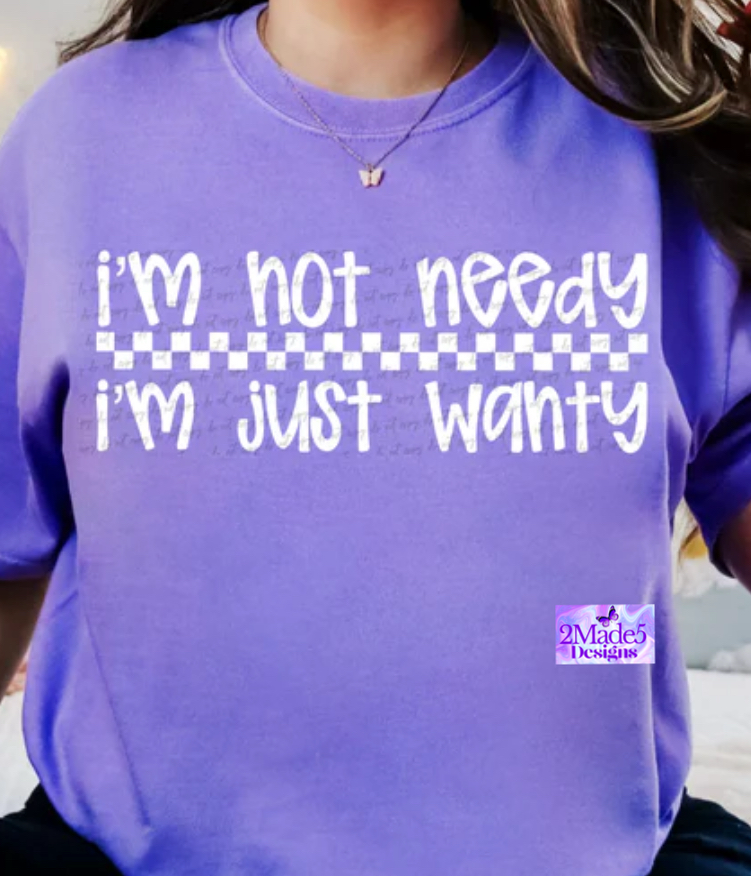 I’m Not Needy I’m Just Wanty Shirt