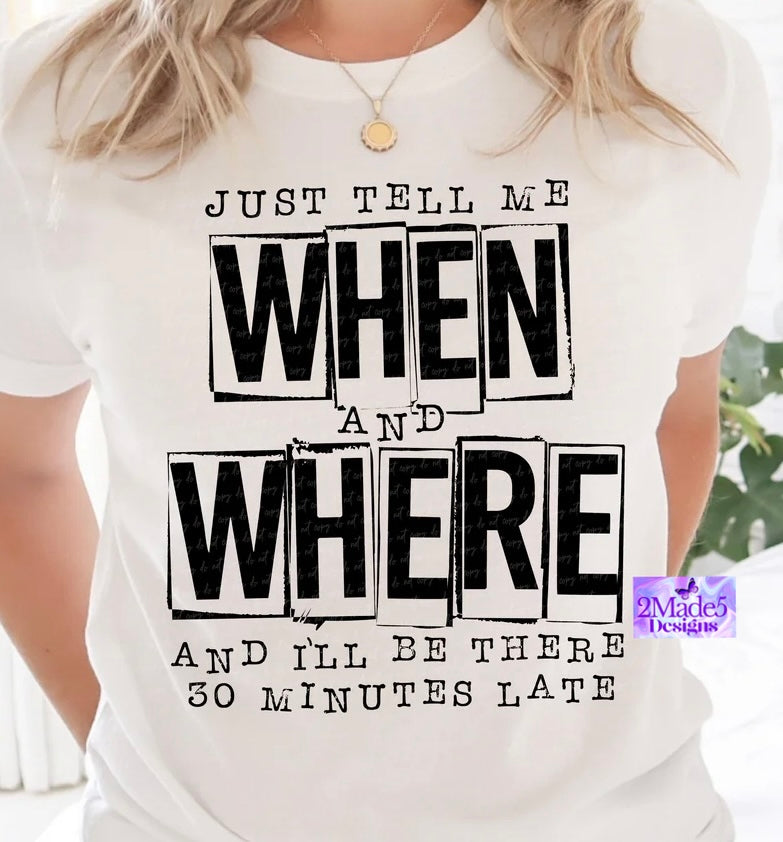 Just Tell Me When And Where And I’ll Be There 30 Minutes Late Shirt