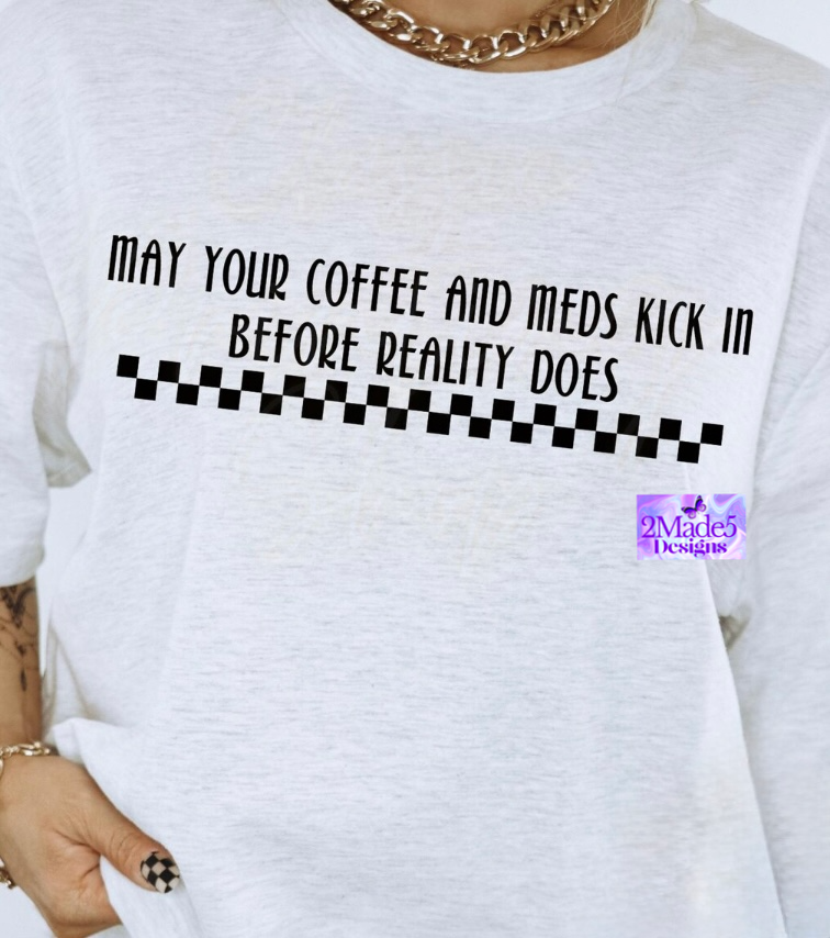 May Your Coffee And Meds Kick In Before Reality Does Shirt