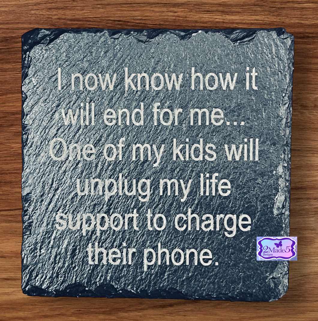 I Now Know How It Will End For Me . . . One Of My Kids Will Unplug My Life Support To Charge Their Phone Slate Coaster