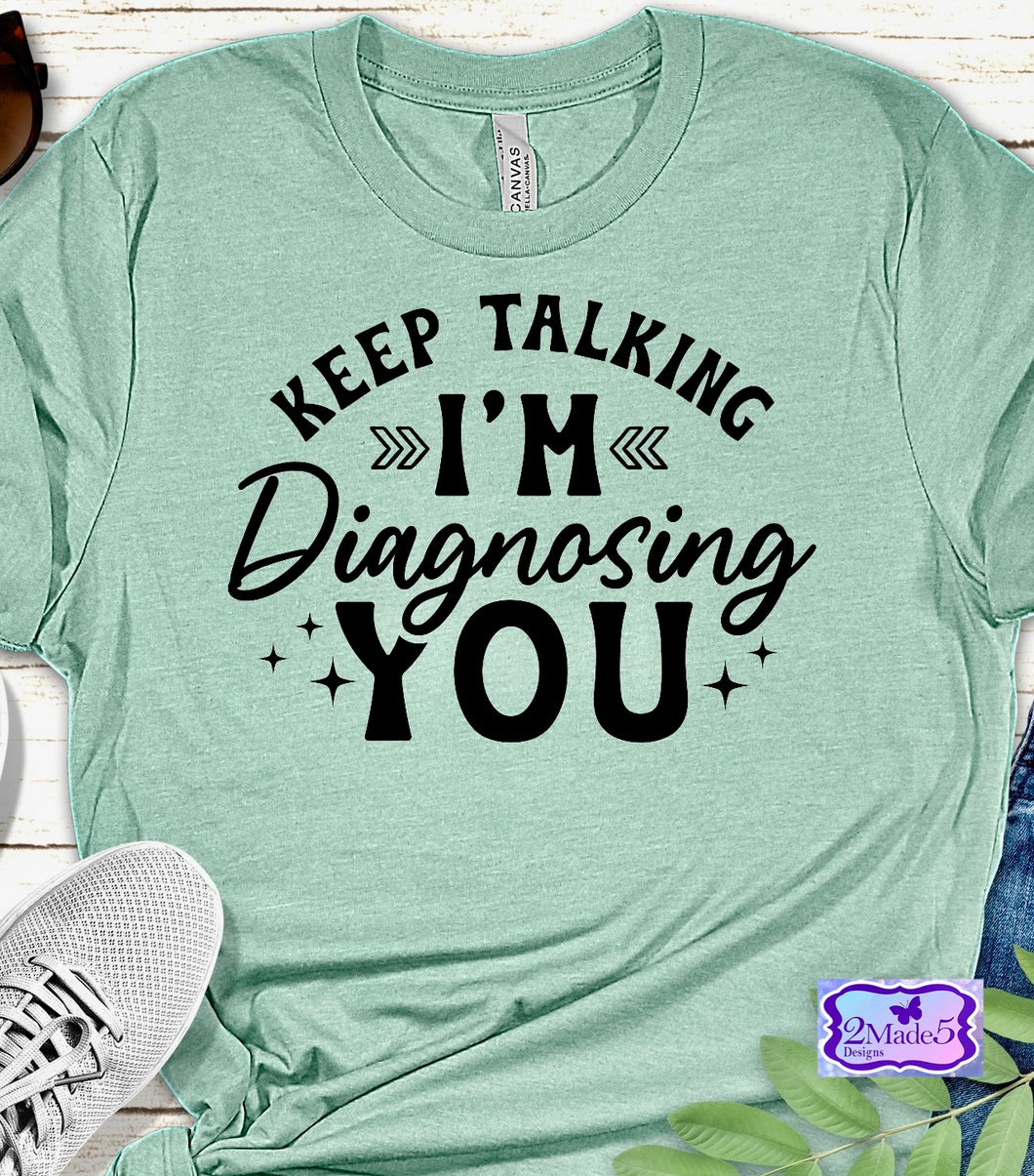 Keep Talking I’m Diagnosing You Shirt