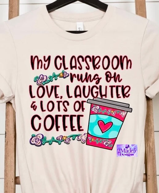 My Classroom Runs On Love, Laughter & Lots Of Coffee Shirt