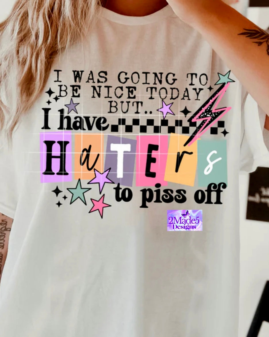 I Was Going To Be Nice Today But . . I Have Haters To Piss Off Shirt