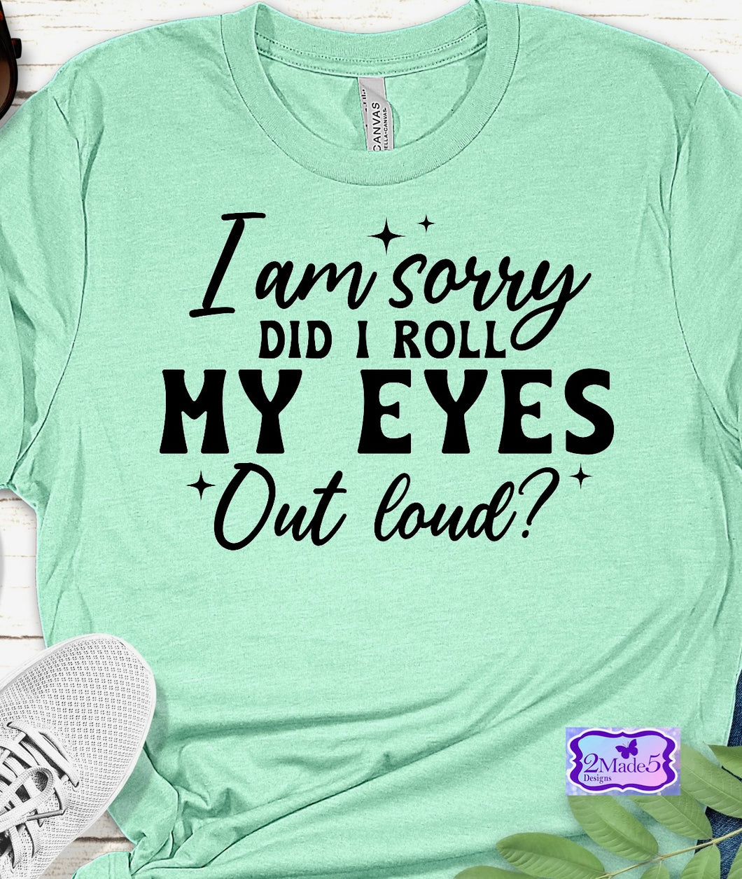 I Am Sorry, Did I Roll My Eyes Out Loud Shirt