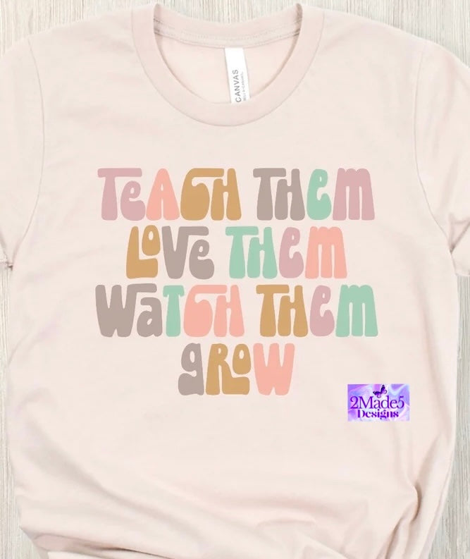 Teach Them Love Them Watch Them Grow Shirt