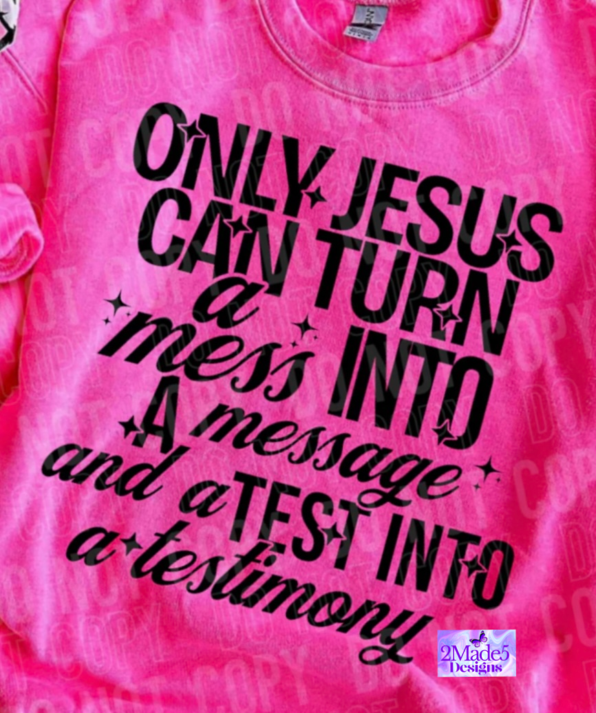 Only Jesus Can Turn A Mess Into A Message And A Test Into A Testimony Shirt