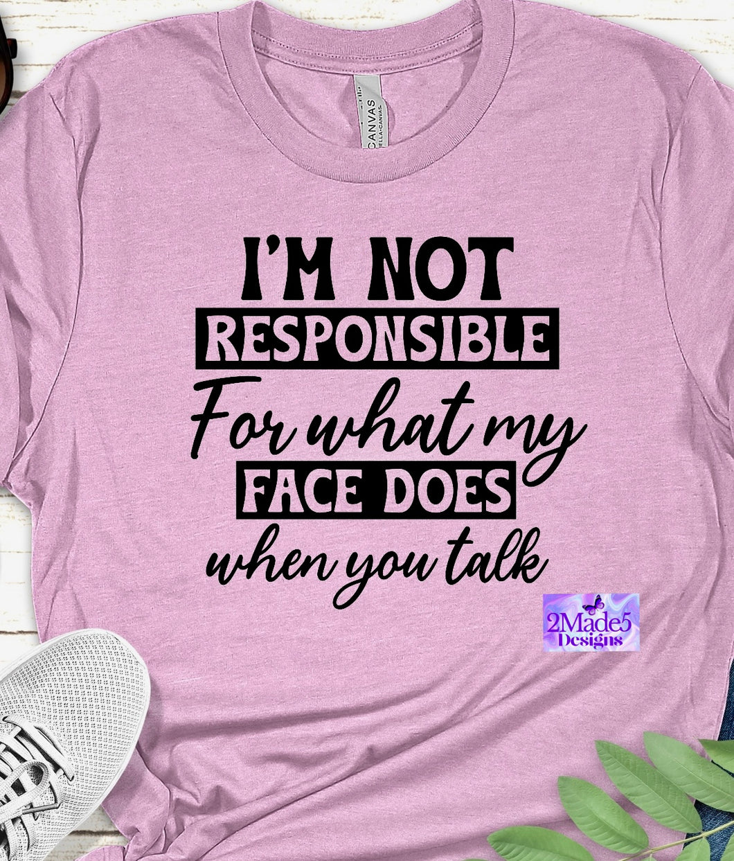I’m Not Responsible For What My Face Does When You Talk Shirt